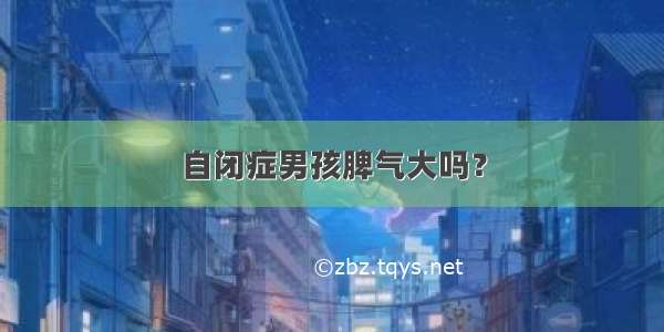 自闭症男孩脾气大吗？