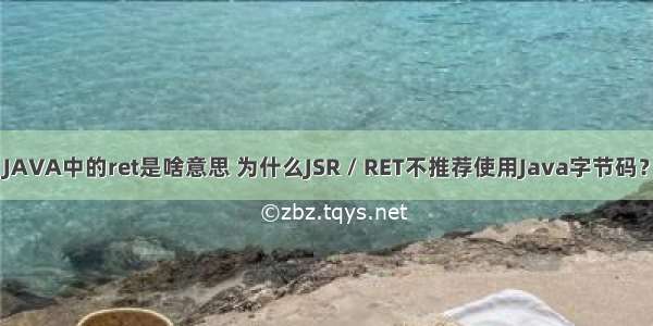 JAVA中的ret是啥意思 为什么JSR / RET不推荐使用Java字节码？