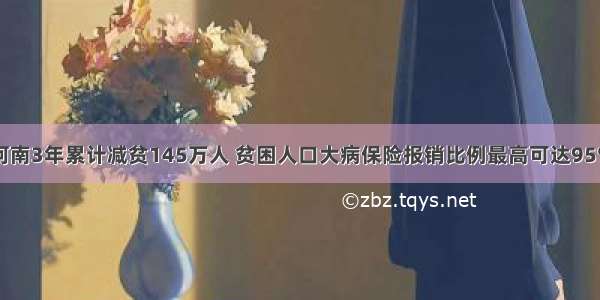 河南3年累计减贫145万人 贫困人口大病保险报销比例最高可达95%