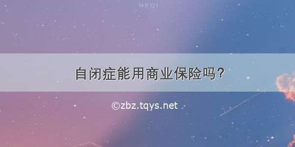 自闭症能用商业保险吗？