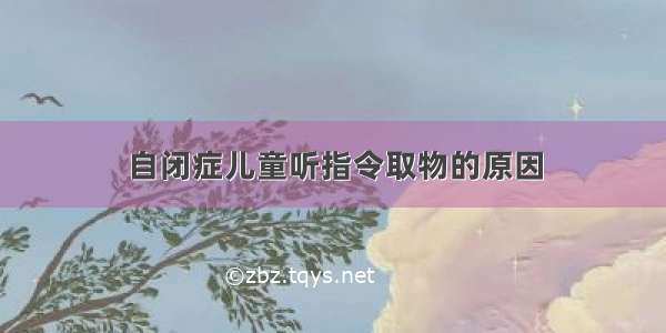 自闭症儿童听指令取物的原因