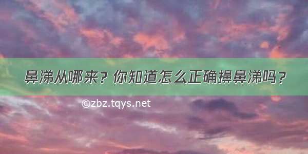 鼻涕从哪来？你知道怎么正确擤鼻涕吗？