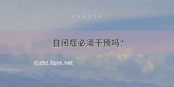 自闭症必须干预吗？