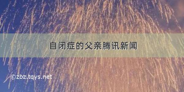 自闭症的父亲腾讯新闻