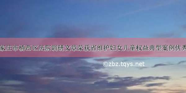 石家庄市桥西区法院调研文章荣获省维护妇女儿童权益典型案例优秀奖