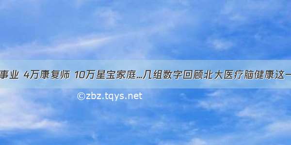 1份事业 4万康复师 10万星宝家庭...几组数字回顾北大医疗脑健康这一年