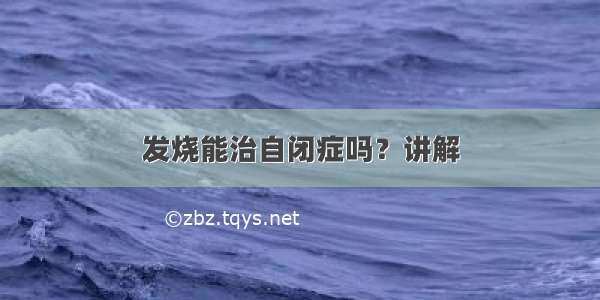 发烧能治自闭症吗？讲解