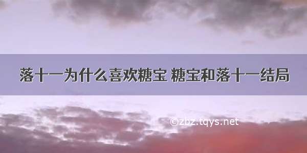 落十一为什么喜欢糖宝 糖宝和落十一结局