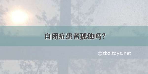 自闭症患者孤独吗？