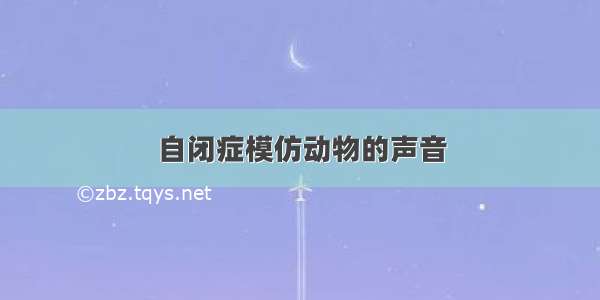 自闭症模仿动物的声音