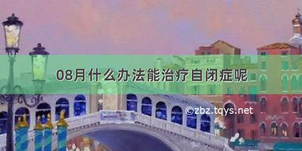 08月什么办法能治疗自闭症呢