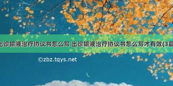 出诊输液治疗协议书怎么写 出诊输液治疗协议书怎么写才有效(3篇)