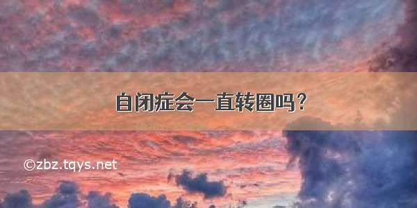 自闭症会一直转圈吗？